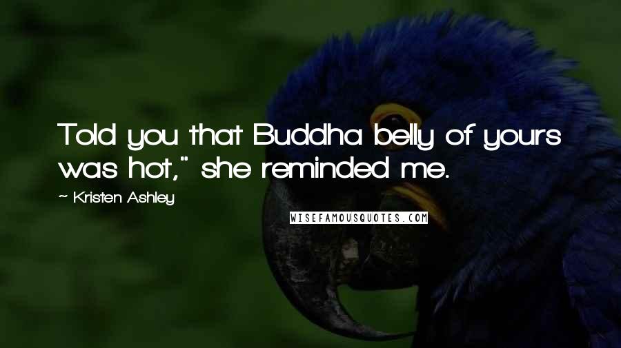 Kristen Ashley Quotes: Told you that Buddha belly of yours was hot," she reminded me.