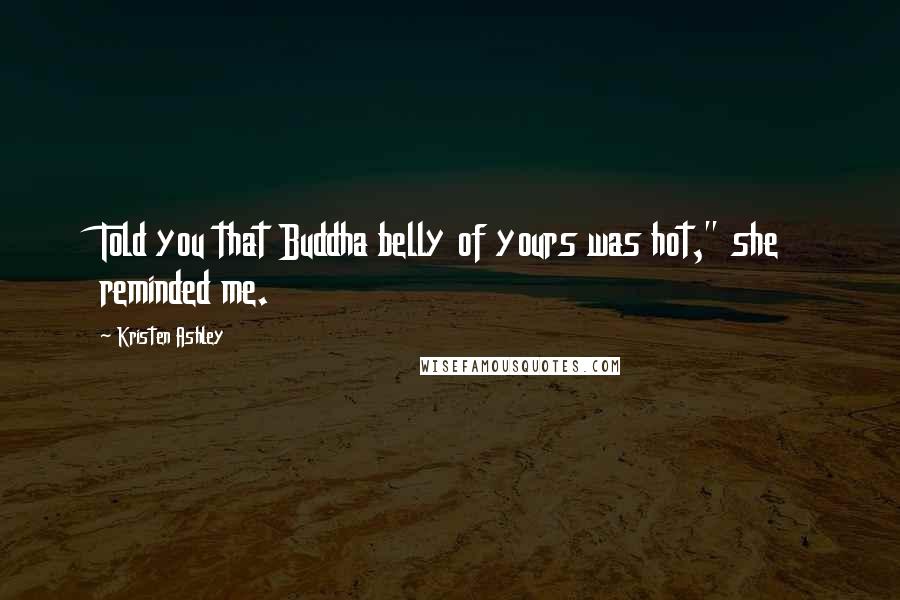 Kristen Ashley Quotes: Told you that Buddha belly of yours was hot," she reminded me.