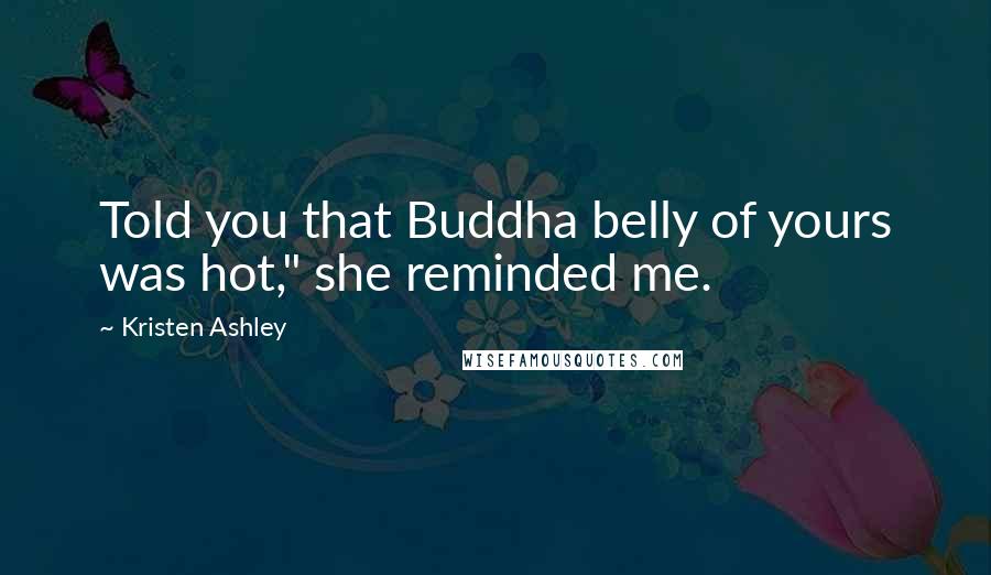 Kristen Ashley Quotes: Told you that Buddha belly of yours was hot," she reminded me.