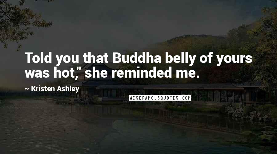 Kristen Ashley Quotes: Told you that Buddha belly of yours was hot," she reminded me.