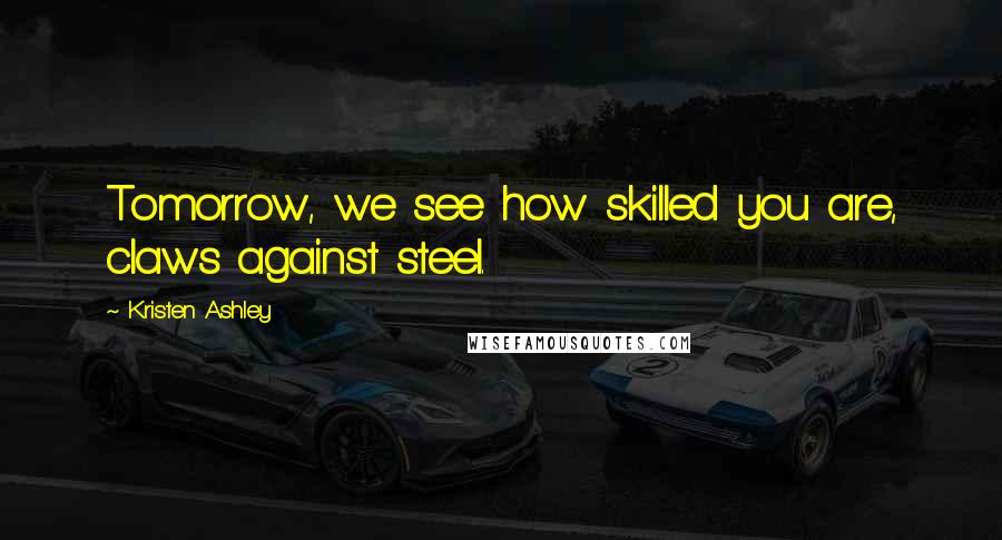 Kristen Ashley Quotes: Tomorrow, we see how skilled you are, claws against steel.