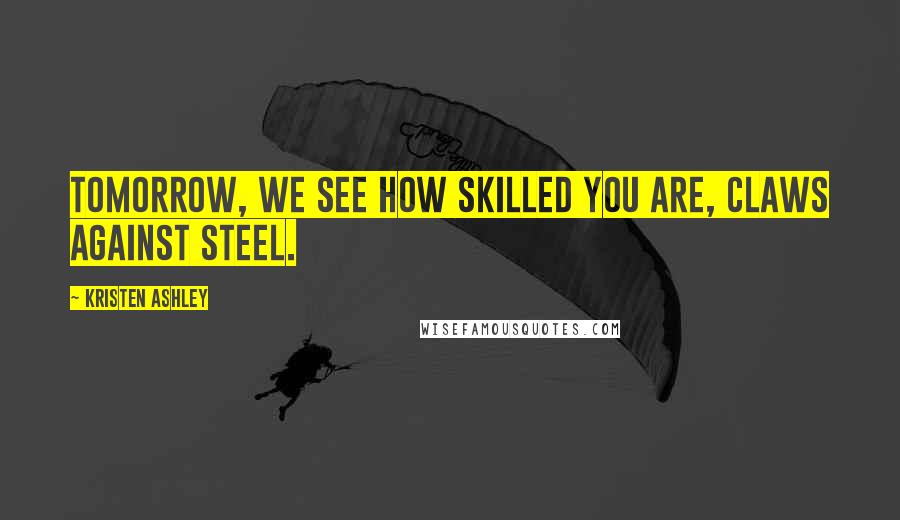 Kristen Ashley Quotes: Tomorrow, we see how skilled you are, claws against steel.