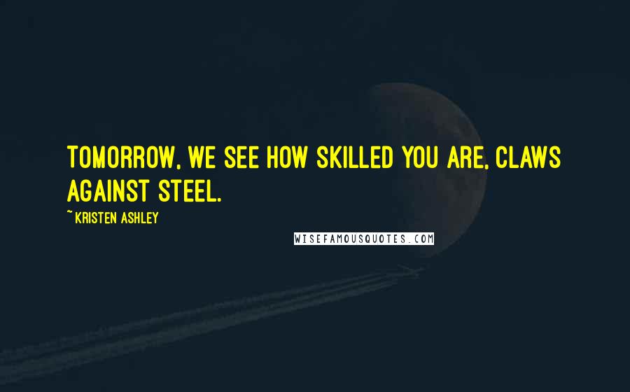 Kristen Ashley Quotes: Tomorrow, we see how skilled you are, claws against steel.