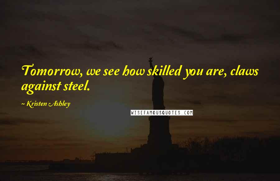 Kristen Ashley Quotes: Tomorrow, we see how skilled you are, claws against steel.