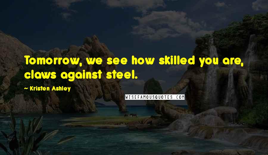 Kristen Ashley Quotes: Tomorrow, we see how skilled you are, claws against steel.