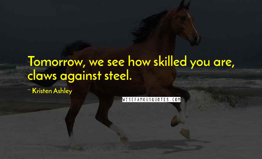 Kristen Ashley Quotes: Tomorrow, we see how skilled you are, claws against steel.