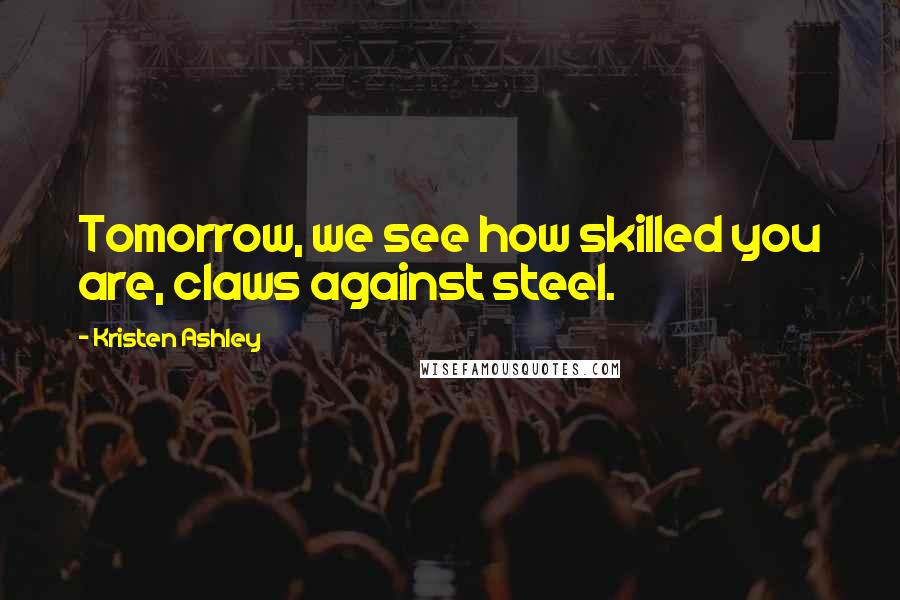 Kristen Ashley Quotes: Tomorrow, we see how skilled you are, claws against steel.