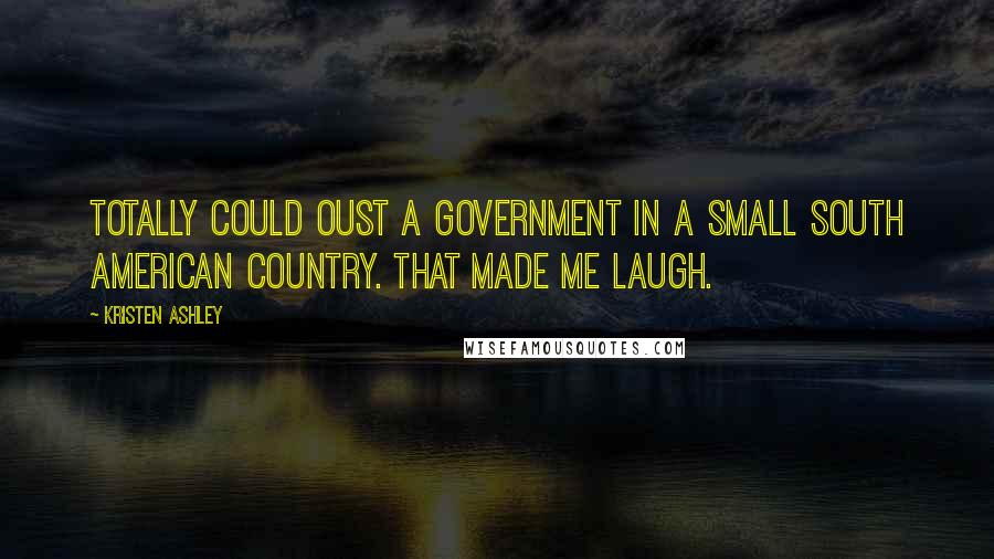 Kristen Ashley Quotes: Totally could oust a government in a small South American country. That made me laugh.