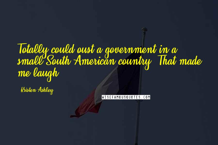 Kristen Ashley Quotes: Totally could oust a government in a small South American country. That made me laugh.