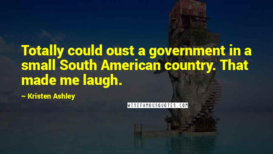Kristen Ashley Quotes: Totally could oust a government in a small South American country. That made me laugh.