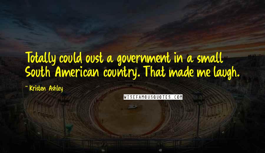 Kristen Ashley Quotes: Totally could oust a government in a small South American country. That made me laugh.