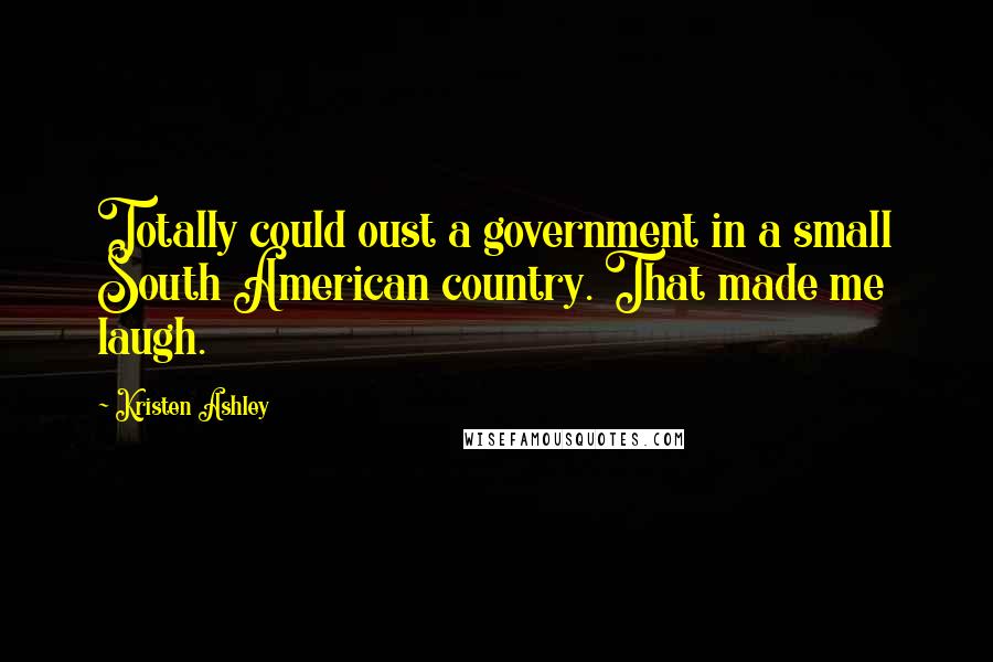 Kristen Ashley Quotes: Totally could oust a government in a small South American country. That made me laugh.