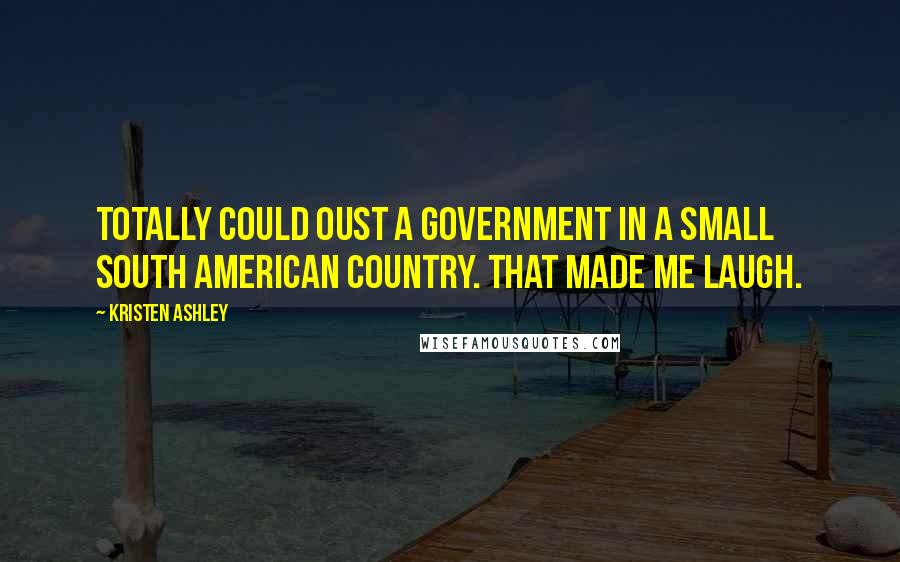 Kristen Ashley Quotes: Totally could oust a government in a small South American country. That made me laugh.