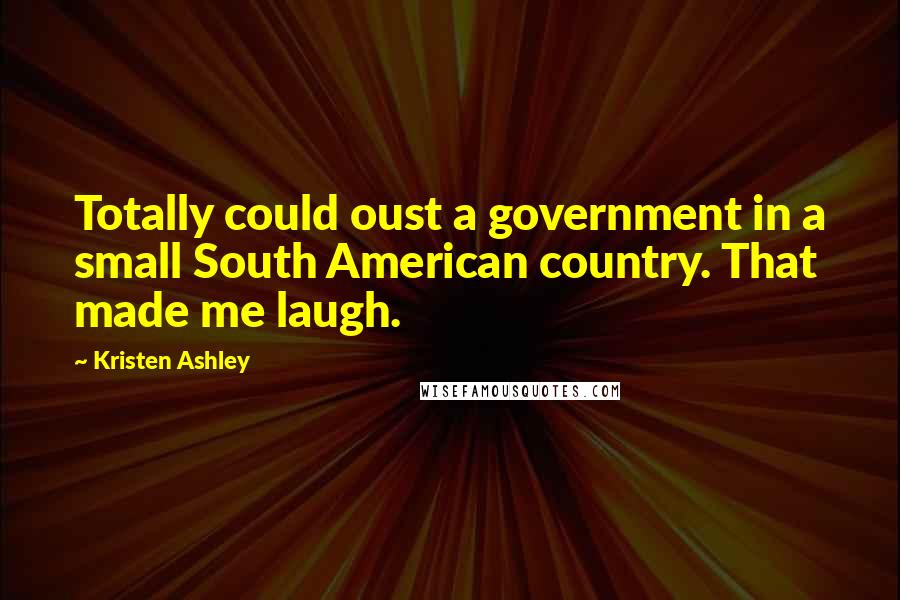 Kristen Ashley Quotes: Totally could oust a government in a small South American country. That made me laugh.