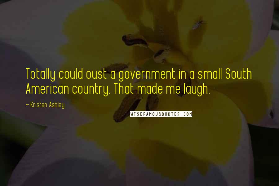 Kristen Ashley Quotes: Totally could oust a government in a small South American country. That made me laugh.