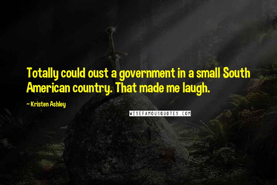 Kristen Ashley Quotes: Totally could oust a government in a small South American country. That made me laugh.