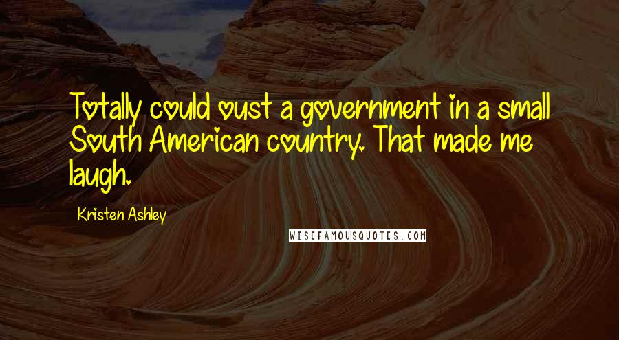 Kristen Ashley Quotes: Totally could oust a government in a small South American country. That made me laugh.