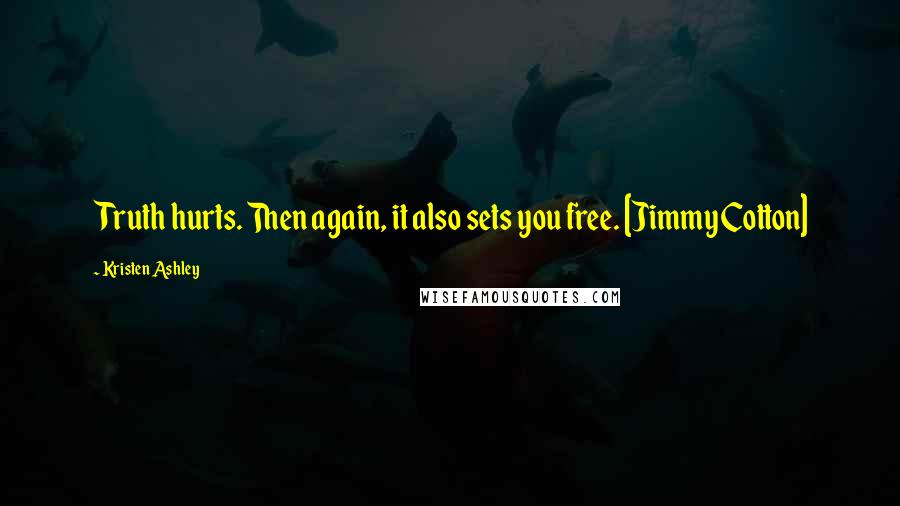 Kristen Ashley Quotes: Truth hurts. Then again, it also sets you free. [Jimmy Cotton]