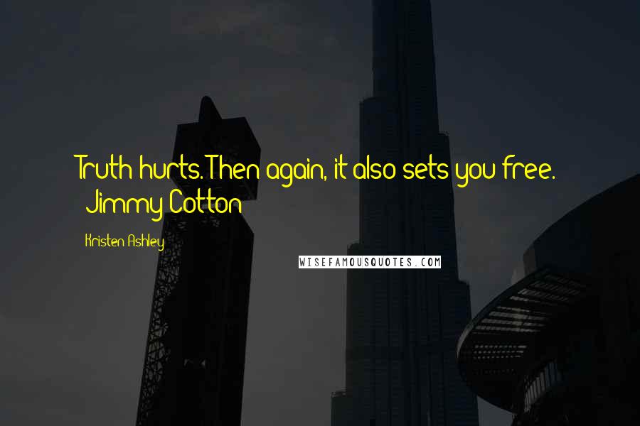 Kristen Ashley Quotes: Truth hurts. Then again, it also sets you free. [Jimmy Cotton]