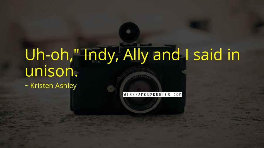 Kristen Ashley Quotes: Uh-oh," Indy, Ally and I said in unison.