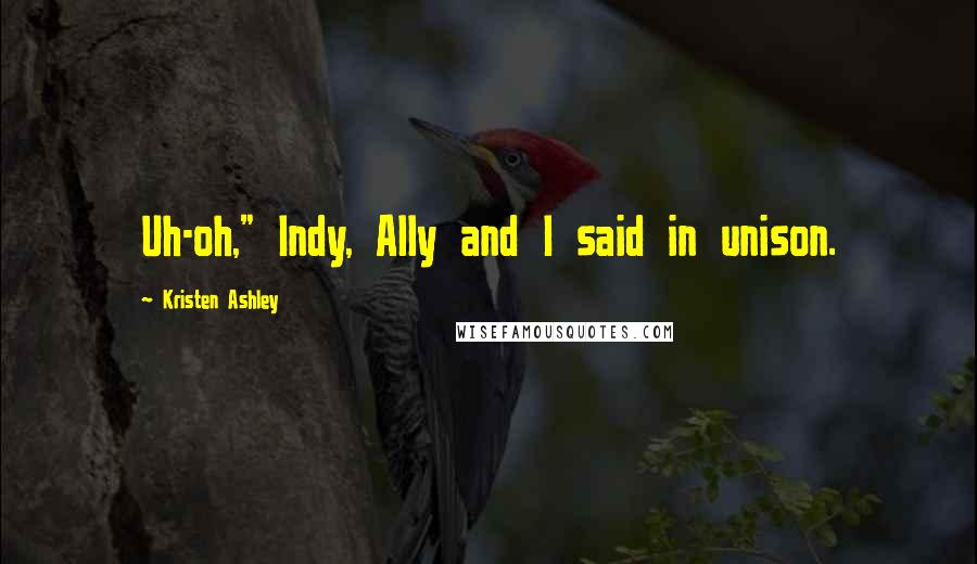 Kristen Ashley Quotes: Uh-oh," Indy, Ally and I said in unison.