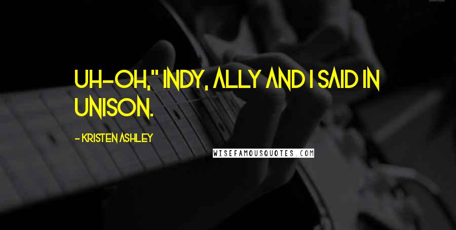 Kristen Ashley Quotes: Uh-oh," Indy, Ally and I said in unison.