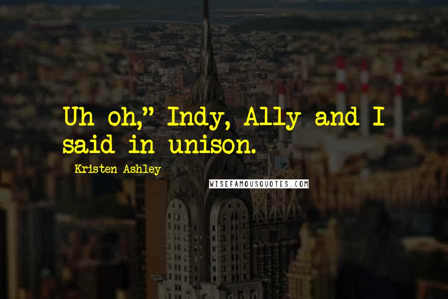 Kristen Ashley Quotes: Uh-oh," Indy, Ally and I said in unison.