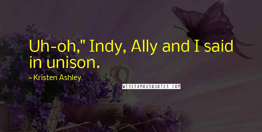 Kristen Ashley Quotes: Uh-oh," Indy, Ally and I said in unison.