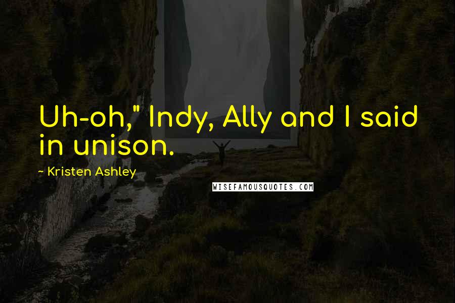 Kristen Ashley Quotes: Uh-oh," Indy, Ally and I said in unison.
