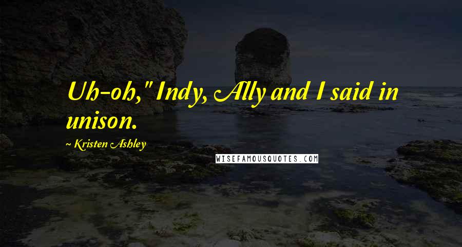 Kristen Ashley Quotes: Uh-oh," Indy, Ally and I said in unison.