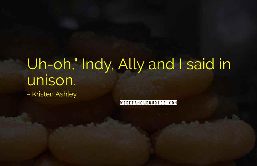 Kristen Ashley Quotes: Uh-oh," Indy, Ally and I said in unison.