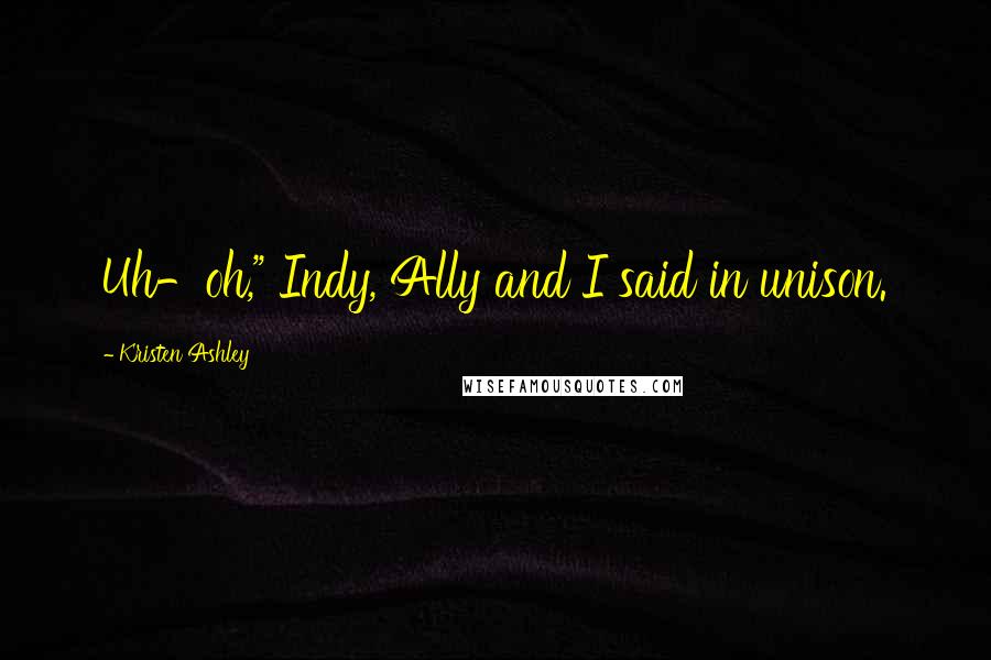 Kristen Ashley Quotes: Uh-oh," Indy, Ally and I said in unison.