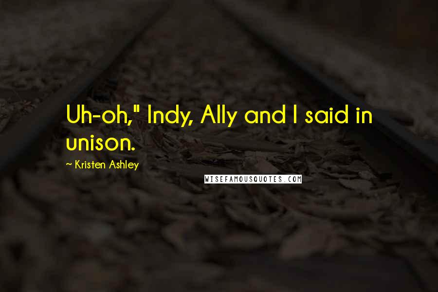 Kristen Ashley Quotes: Uh-oh," Indy, Ally and I said in unison.