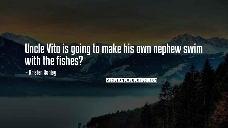Kristen Ashley Quotes: Uncle Vito is going to make his own nephew swim with the fishes?