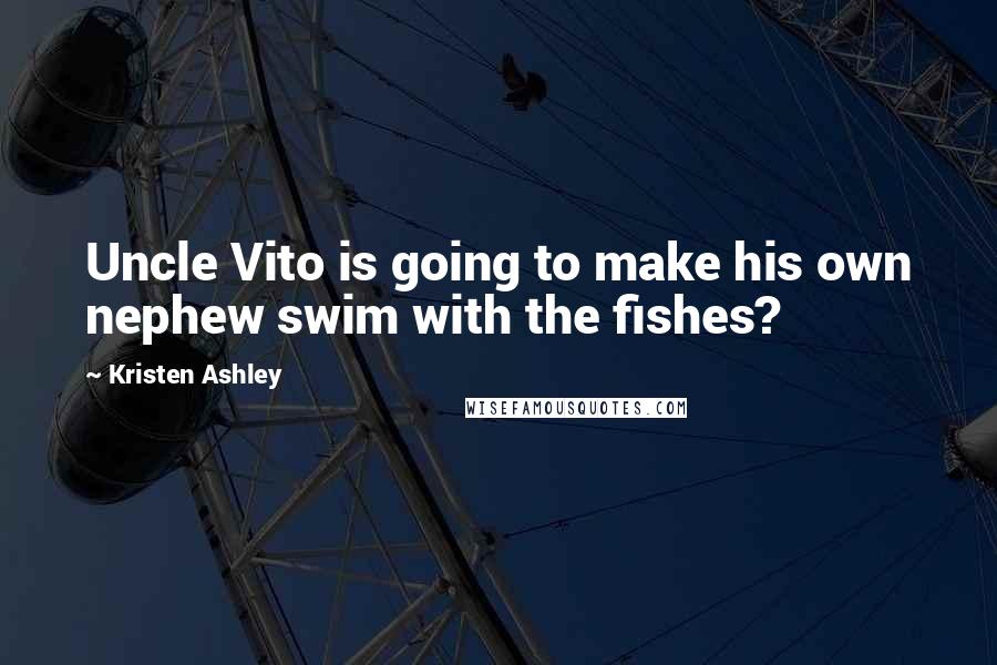 Kristen Ashley Quotes: Uncle Vito is going to make his own nephew swim with the fishes?