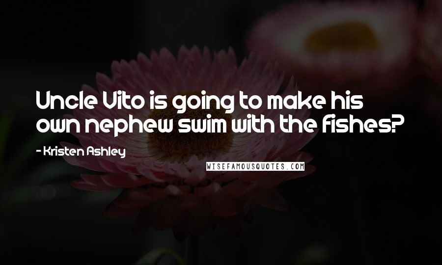 Kristen Ashley Quotes: Uncle Vito is going to make his own nephew swim with the fishes?