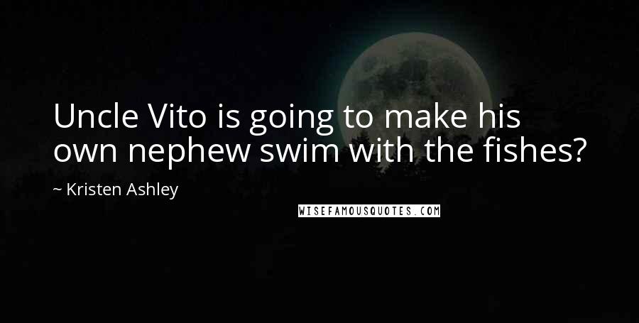 Kristen Ashley Quotes: Uncle Vito is going to make his own nephew swim with the fishes?