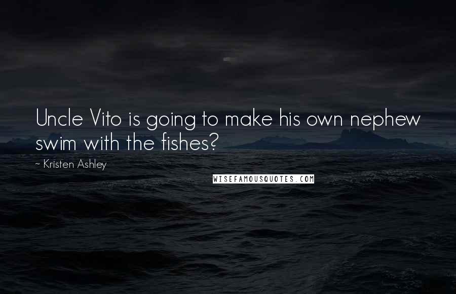 Kristen Ashley Quotes: Uncle Vito is going to make his own nephew swim with the fishes?