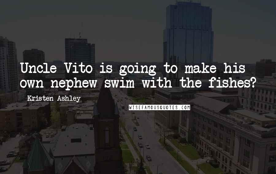 Kristen Ashley Quotes: Uncle Vito is going to make his own nephew swim with the fishes?