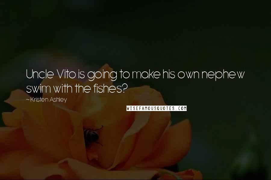 Kristen Ashley Quotes: Uncle Vito is going to make his own nephew swim with the fishes?