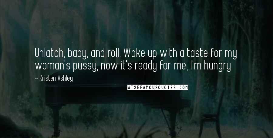 Kristen Ashley Quotes: Unlatch, baby, and roll. Woke up with a taste for my woman's pussy, now it's ready for me, I'm hungry.