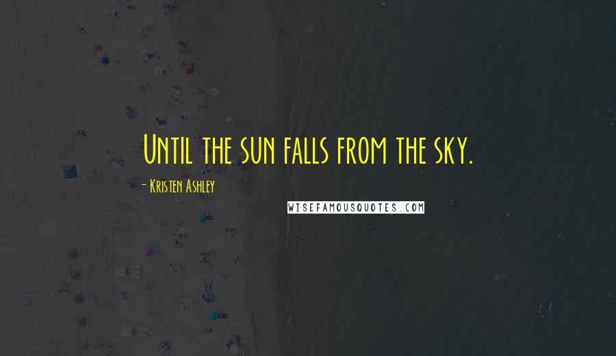 Kristen Ashley Quotes: Until the sun falls from the sky.