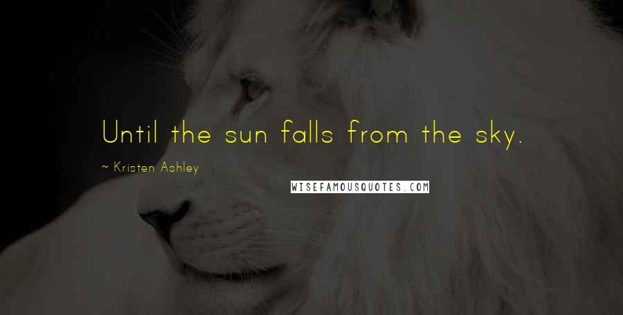 Kristen Ashley Quotes: Until the sun falls from the sky.