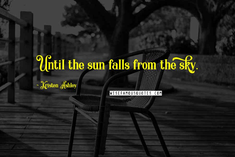 Kristen Ashley Quotes: Until the sun falls from the sky.