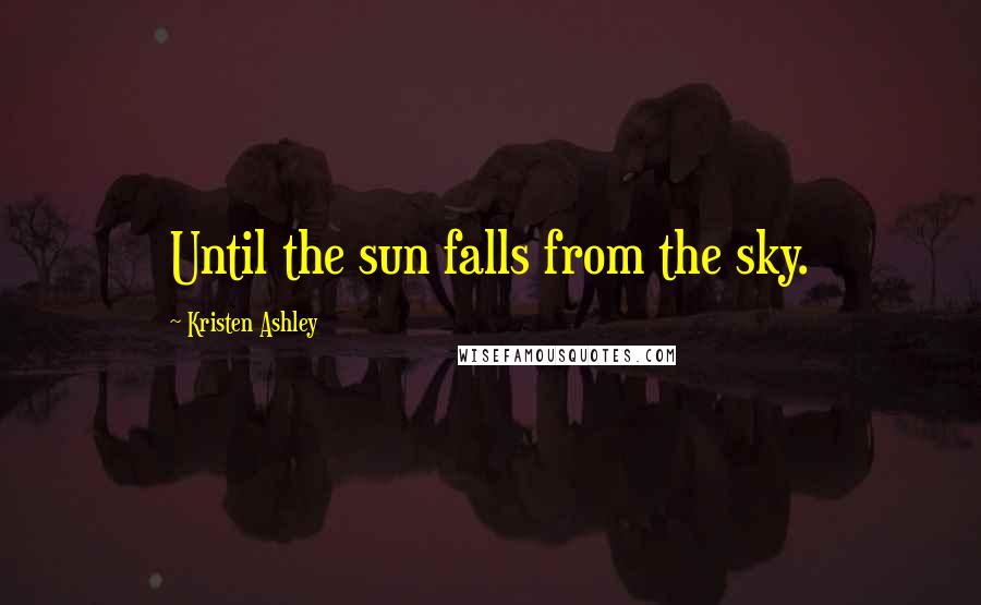 Kristen Ashley Quotes: Until the sun falls from the sky.