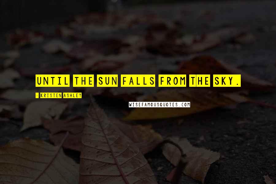 Kristen Ashley Quotes: Until the sun falls from the sky.