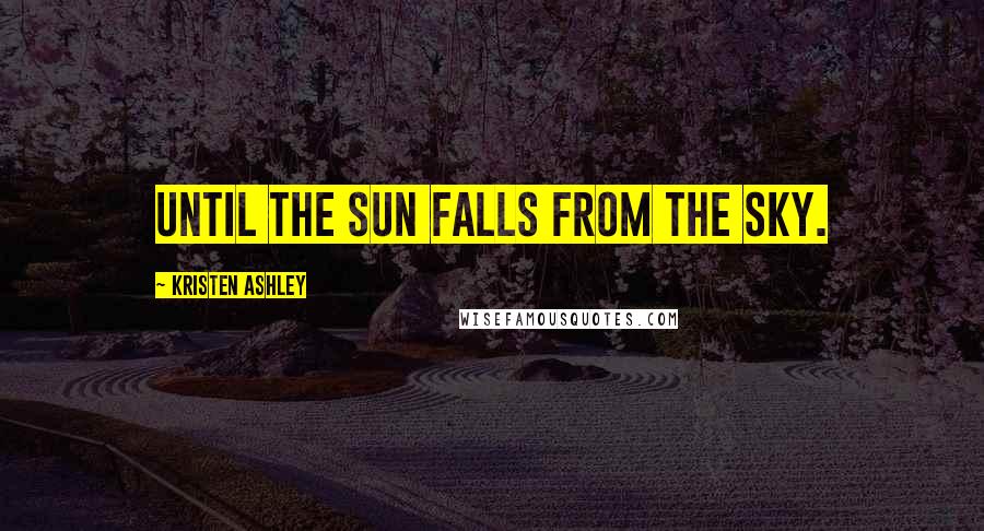 Kristen Ashley Quotes: Until the sun falls from the sky.