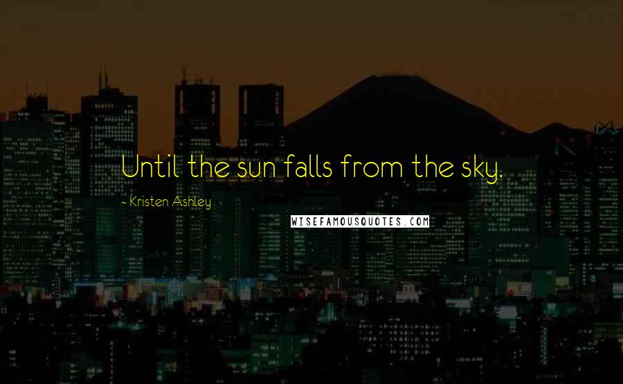 Kristen Ashley Quotes: Until the sun falls from the sky.