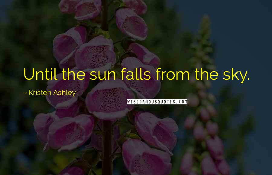 Kristen Ashley Quotes: Until the sun falls from the sky.