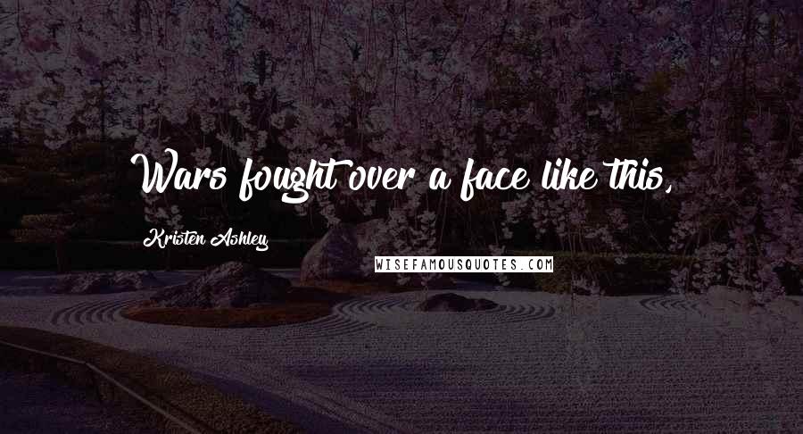 Kristen Ashley Quotes: Wars fought over a face like this,